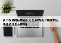 新三板里的区块链公司怎么样[新三板里的区块链公司怎么样啊]