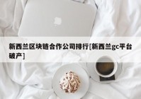 新西兰区块链合作公司排行[新西兰gc平台破产]