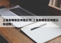 上海有哪些区块链公司[上海有哪些区块链公司招聘]