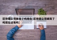 区块链公司破局了吗现在[区块链公司破局了吗现在还有吗]