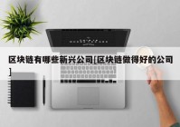 区块链有哪些新兴公司[区块链做得好的公司]