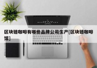 区块链咖啡有哪些品牌公司生产[区块链咖啡馆]