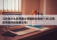 江苏有什么区块链公司做的比较好一点[江苏区块链科技有限公司]