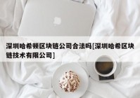 深圳哈希顿区块链公司合法吗[深圳哈希区块链技术有限公司]