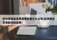 区块链智能贸易信用险是什么公司[区块链在贸易融资的运用]