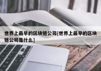 世界上最早的区块链公司[世界上最早的区块链公司是什么]