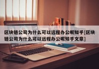 区块链公司为什么可以远程办公呢知乎[区块链公司为什么可以远程办公呢知乎文章]