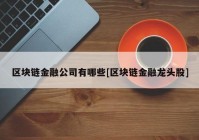 区块链金融公司有哪些[区块链金融龙头股]