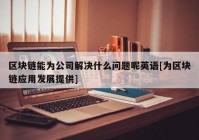 区块链能为公司解决什么问题呢英语[为区块链应用发展提供]