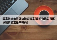 国家物流公司区块链实验室[国家物流公司区块链实验室是干嘛的]