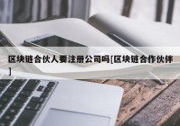 区块链合伙人要注册公司吗[区块链合作伙伴]