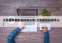 江苏区块链新锐科技公司[江苏新锐科创中心]