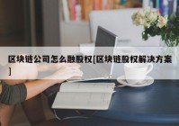 区块链公司怎么融股权[区块链股权解决方案]