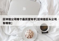 区块链公司哪个最厉害知乎[区块链巨头公司有哪些]