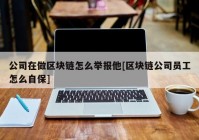 公司在做区块链怎么举报他[区块链公司员工怎么自保]