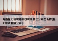 海南亿汇区块链科技有限责任公司怎么样[亿汇投资有限公司]