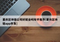 重庆区块链公司好就业吗知乎推荐[重庆区块链app开发]