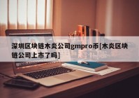 深圳区块链木炎公司gmpro币[木炎区块链公司上市了吗]