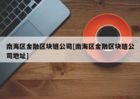 南海区金融区块链公司[南海区金融区块链公司地址]