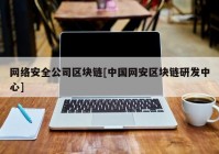 网络安全公司区块链[中国网安区块链研发中心]